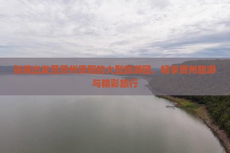 张掖出发至贵州贵阳的大型旅游团，畅享贵州旅游与精彩旅行