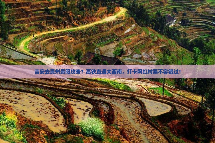 吉安去贵州贵阳攻略？高铁直通大西南，打卡网红村寨不容错过！