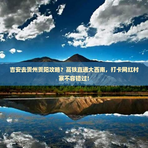 吉安去贵州贵阳攻略？高铁直通大西南，打卡网红村寨不容错过！