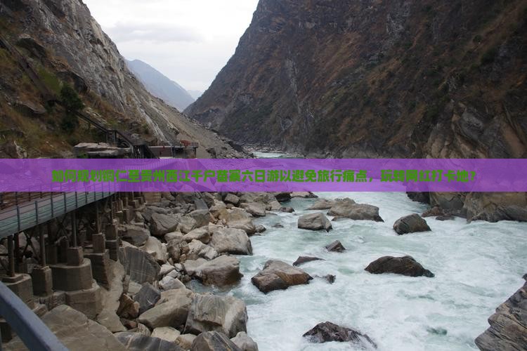 如何规划铜仁至贵州西江千户苗寨六日游以避免旅行痛点，玩转网红打卡地？