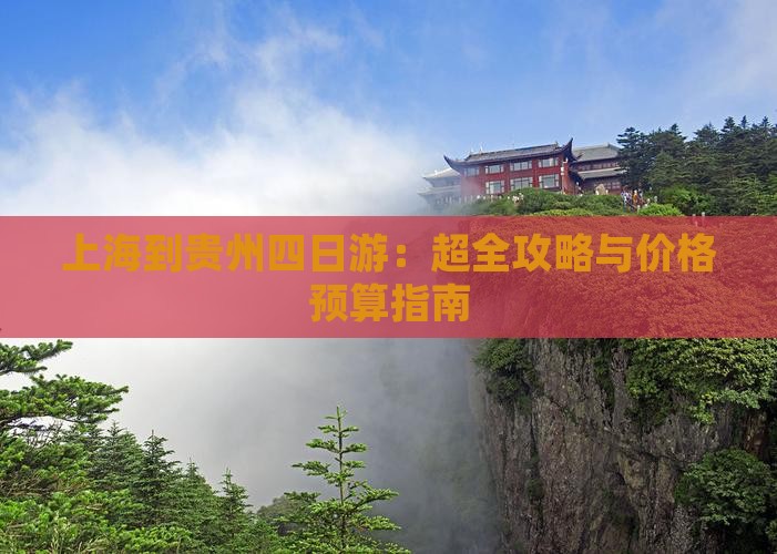 上海到贵州四日游：超全攻略与价格预算指南