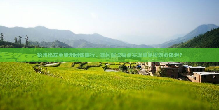 梧州出发至贵州团体旅行，如何解决痛点实现高品质游览体验？