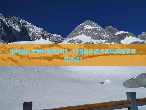 梧州出发至贵州团体旅行，如何解决痛点实现高品质游览体验？