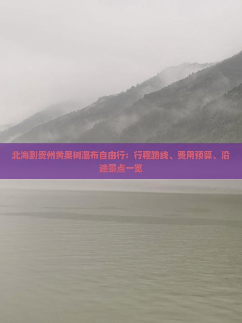 北海到贵州黄果树瀑布自由行：行程路线、费用预算、沿途景点一览