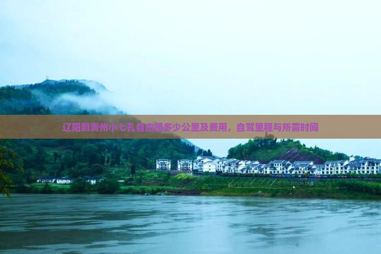 辽阳到贵州小七孔自由团多少公里及费用，自驾里程与所需时间