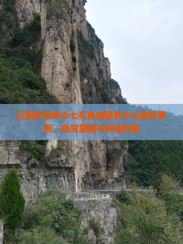 辽阳到贵州小七孔自由团多少公里及费用，自驾里程与所需时间