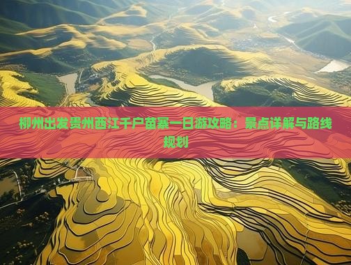 柳州出发贵州西江千户苗寨一日游攻略：景点详解与路线规划
