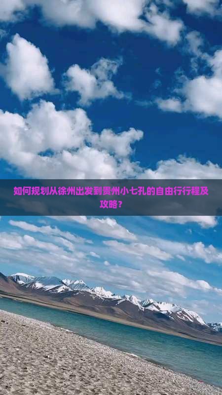 如何规划从徐州出发到贵州小七孔的自由行行程及攻略？