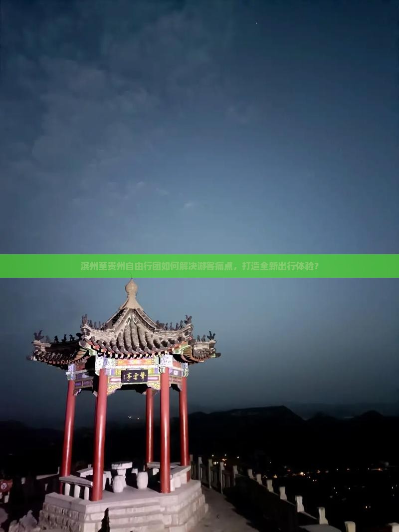 滨州至贵州自由行团如何解决游客痛点，打造全新出行体验？