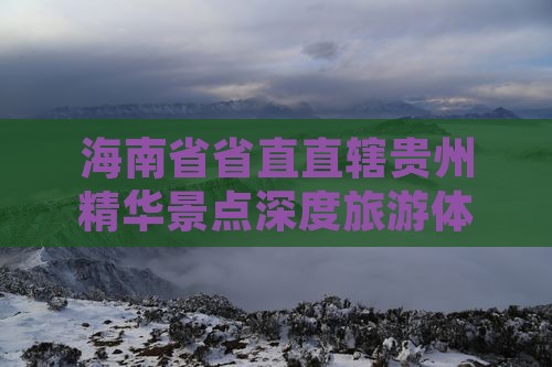 海南省省直直辖贵州精华景点深度旅游体验