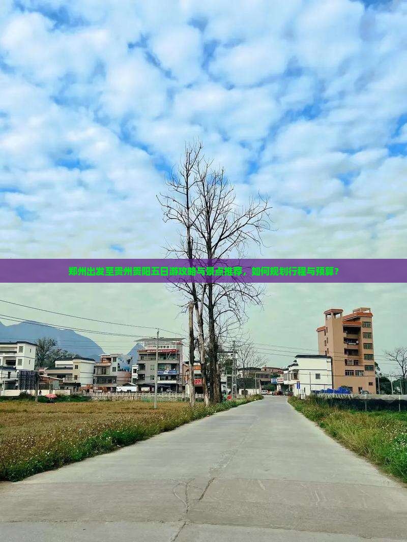 郑州出发至贵州贵阳五日游攻略与景点推荐，如何规划行程与预算？