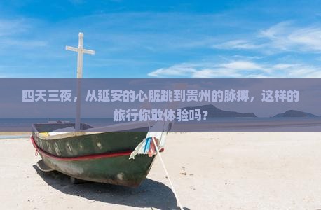 四天三夜，从延安的心脏跳到贵州的脉搏，这样的旅行你敢体验吗？