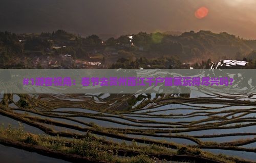 #1游客视角：春节去贵州西江千户苗寨玩得尽兴吗？