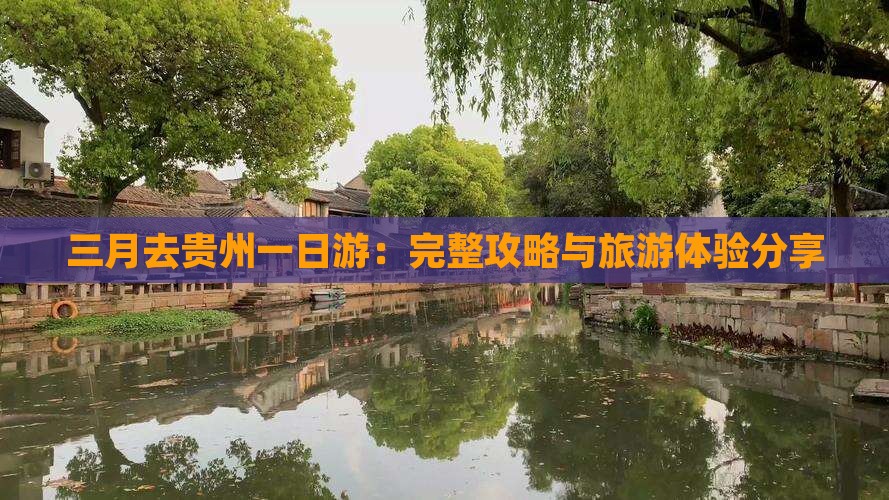 三月去贵州一日游：完整攻略与旅游体验分享