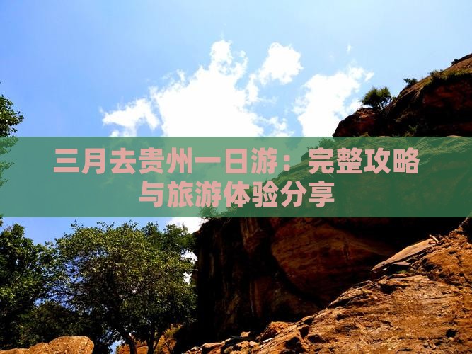 三月去贵州一日游：完整攻略与旅游体验分享