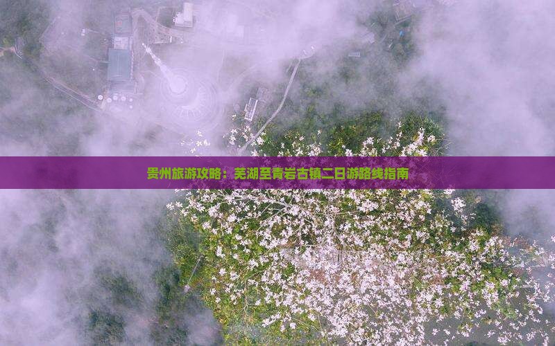 贵州旅游攻略：芜湖至青岩古镇二日游路线指南