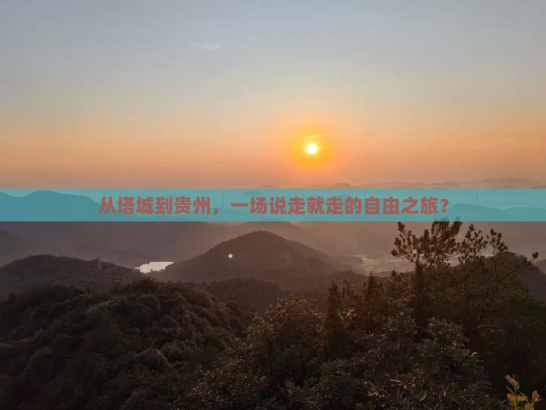 从塔城到贵州，一场说走就走的自由之旅？