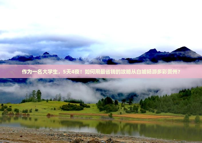 作为一名大学生，5天4夜！如何用最省钱的攻略从白城畅游多彩贵州？