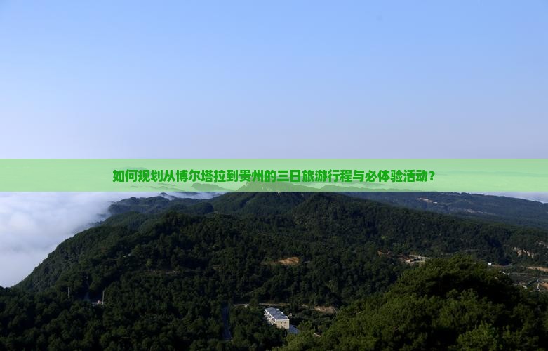 如何规划从博尔塔拉到贵州的三日旅游行程与必体验活动？