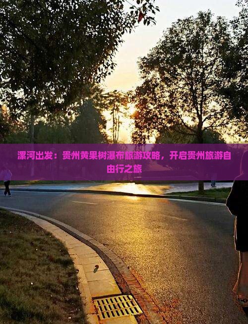 漯河出发：贵州黄果树瀑布旅游攻略，开启贵州旅游自由行之旅