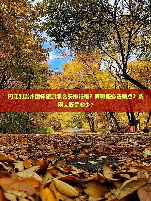 内江到贵州团体旅游怎么安排行程？有哪些必去景点？费用大概是多少？