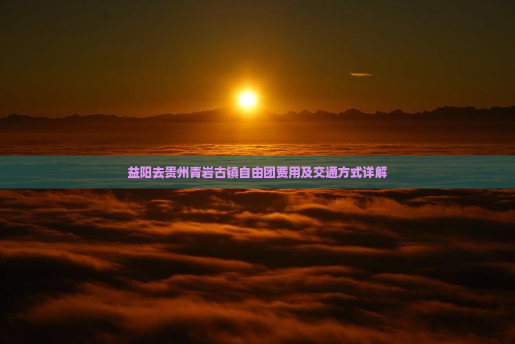 益阳去贵州青岩古镇自由团费用及交通方式详解