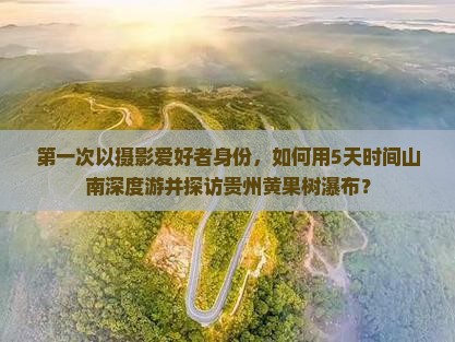第一次以摄影爱好者身份，如何用5天时间山南深度游并探访贵州黄果树瀑布？