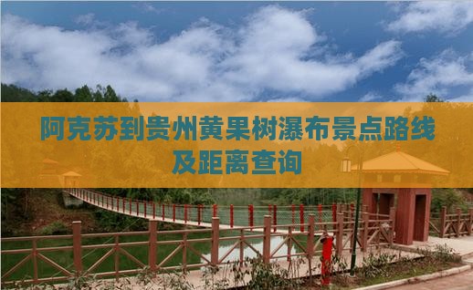 阿克苏到贵州黄果树瀑布景点路线及距离查询