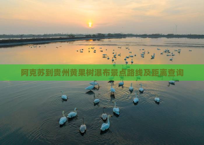 阿克苏到贵州黄果树瀑布景点路线及距离查询