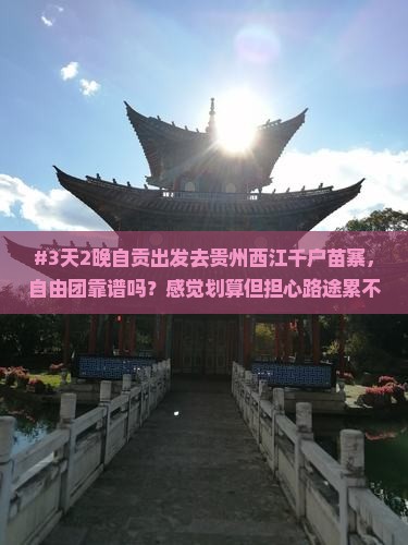 #3天2晚自贡出发去贵州西江千户苗寨，自由团靠谱吗？感觉划算但担心路途累不累