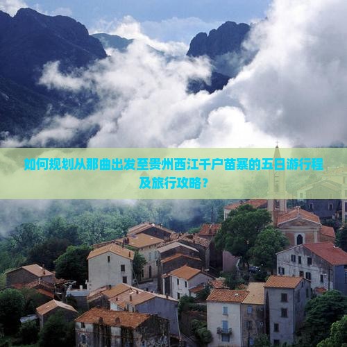 如何规划从那曲出发至贵州西江千户苗寨的五日游行程及旅行攻略？