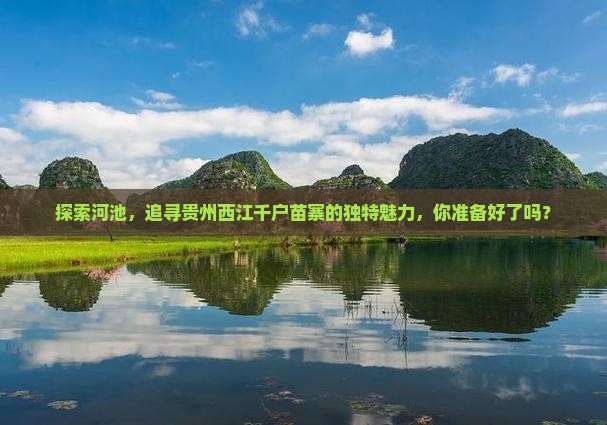 探索河池，追寻贵州西江千户苗寨的独特魅力，你准备好了吗？