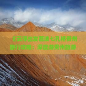 《云浮出发荔波七孔桥贵州旅行攻略：深度游贵州旅游必看指南》