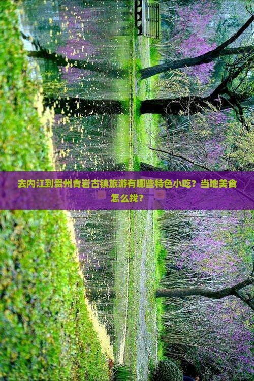 去内江到贵州青岩古镇旅游有哪些特色小吃？当地美食怎么找？