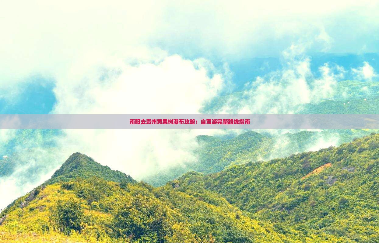 南阳去贵州黄果树瀑布攻略：自驾游完整路线指南