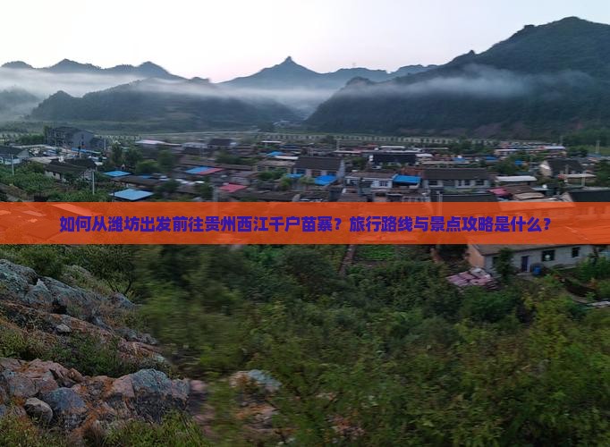 如何从潍坊出发前往贵州西江千户苗寨？旅行路线与景点攻略是什么？