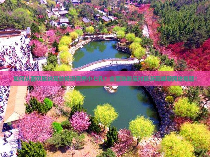 如何从西双版纳高效畅游贵州小七孔？全面攻略应对旅游高峰期拥堵难题！