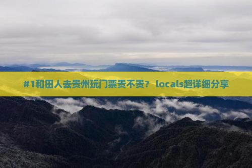#1和田人去贵州玩门票贵不贵？ locals超详细分享