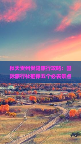 秋天贵州贵阳旅行攻略：国际旅行社推荐五个必去景点看看
