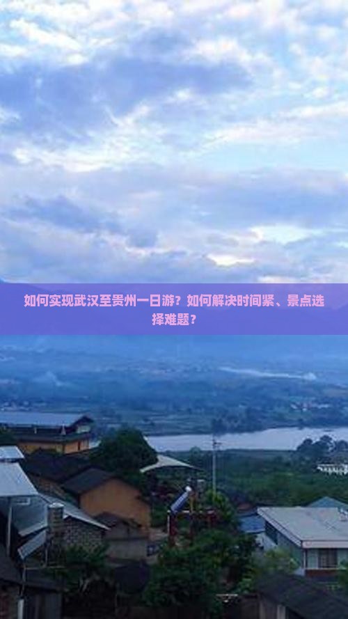 如何实现武汉至贵州一日游？如何解决时间紧、景点选择难题？