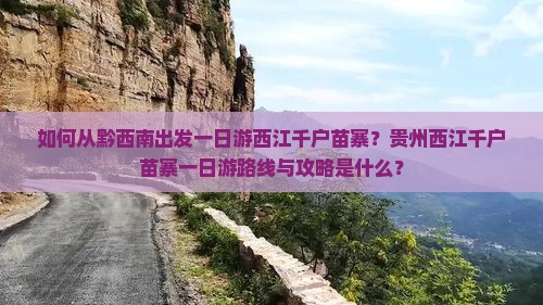 如何从黔西南出发一日游西江千户苗寨？贵州西江千户苗寨一日游路线与攻略是什么？