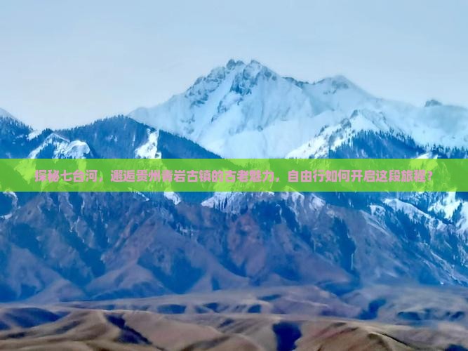 探秘七台河，邂逅贵州青岩古镇的古老魅力，自由行如何开启这段旅程？