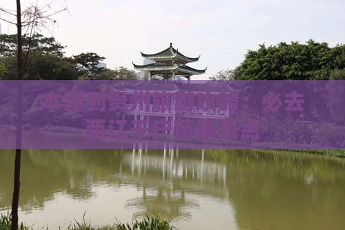 本溪到贵州旅游攻略：必去西江千户苗寨景点