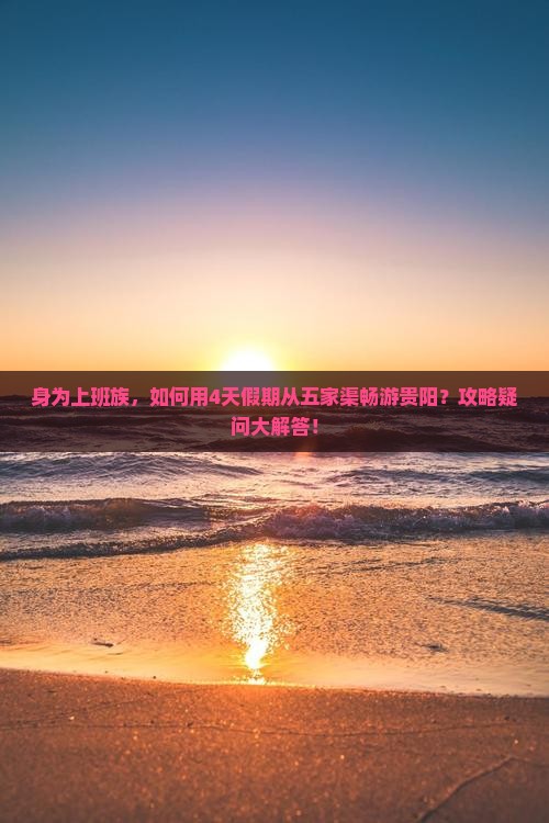 身为上班族，如何用4天假期从五家渠畅游贵阳？攻略疑问大解答！