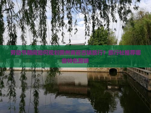 劳动节期间如何规划贵州青岩古镇旅行？旅行社推荐哪些特色路峡