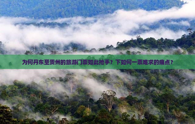 为何丹东至贵州的旅游门票如此抢手？下如何一票难求的痛点？