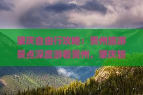 肇庆自由行攻略：贵州旅游景点深度游看贵州，肇庆旅行社定制自由旅行方案