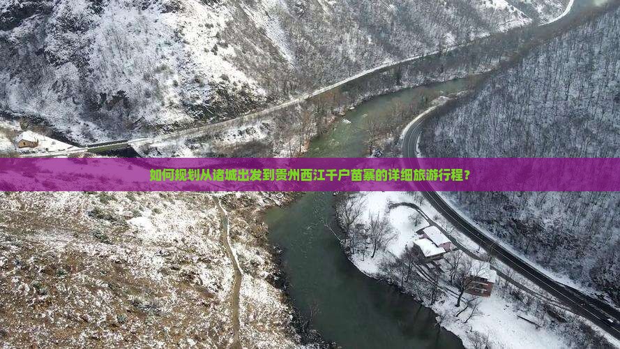 如何规划从诸城出发到贵州西江千户苗寨的详细旅游行程？