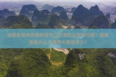 成都去贵州黄果树瀑布二日游怎么安排行程？需要准备什么？费用大概是多少？