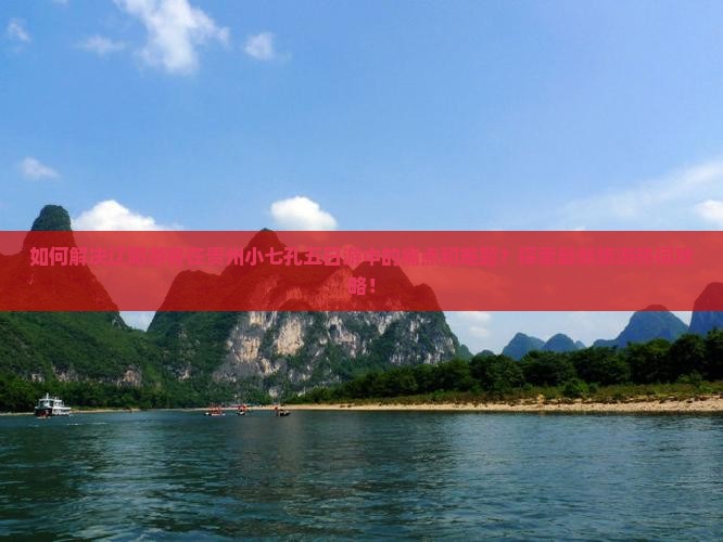 如何解决辽阳游客在贵州小七孔五日游中的痛点和难题？探索最新旅游热词攻略！